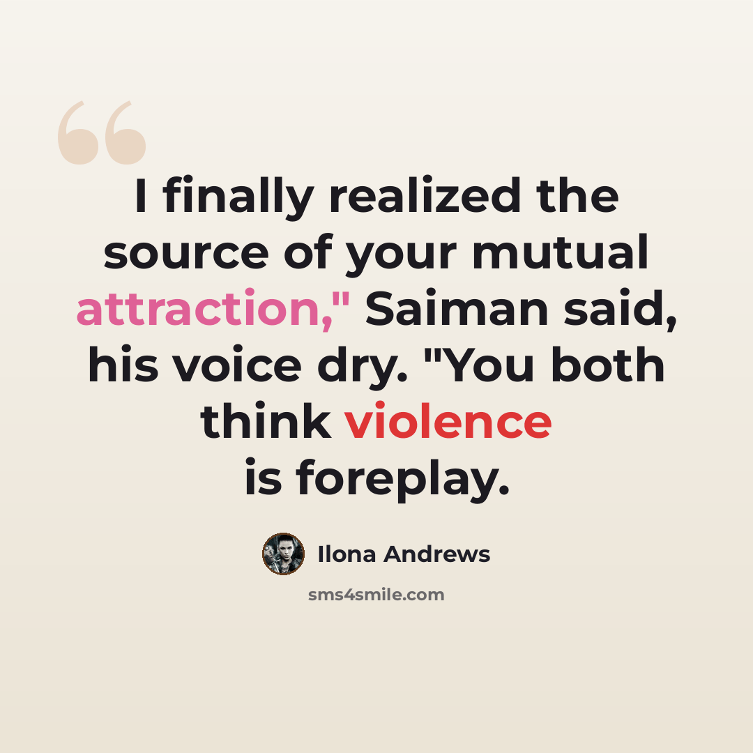 “I finally realized the source of your mutual attraction," Saiman said, his voice dry. "You both think violence is foreplay.” quote by Ilona Andrews