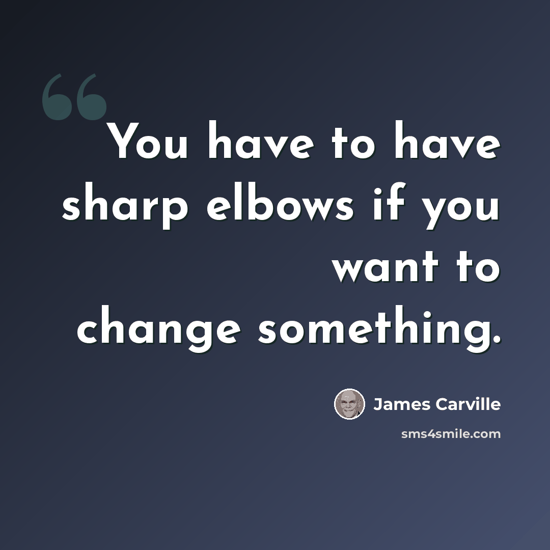 “You have to have sharp elbows if you want to change something.” quote by James Carville