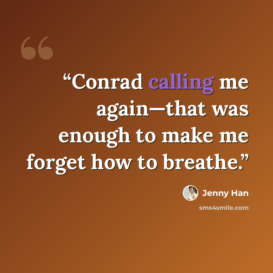 “Conrad calling me again—that was enough to make me forget how to breathe.” quote by Jenny Han