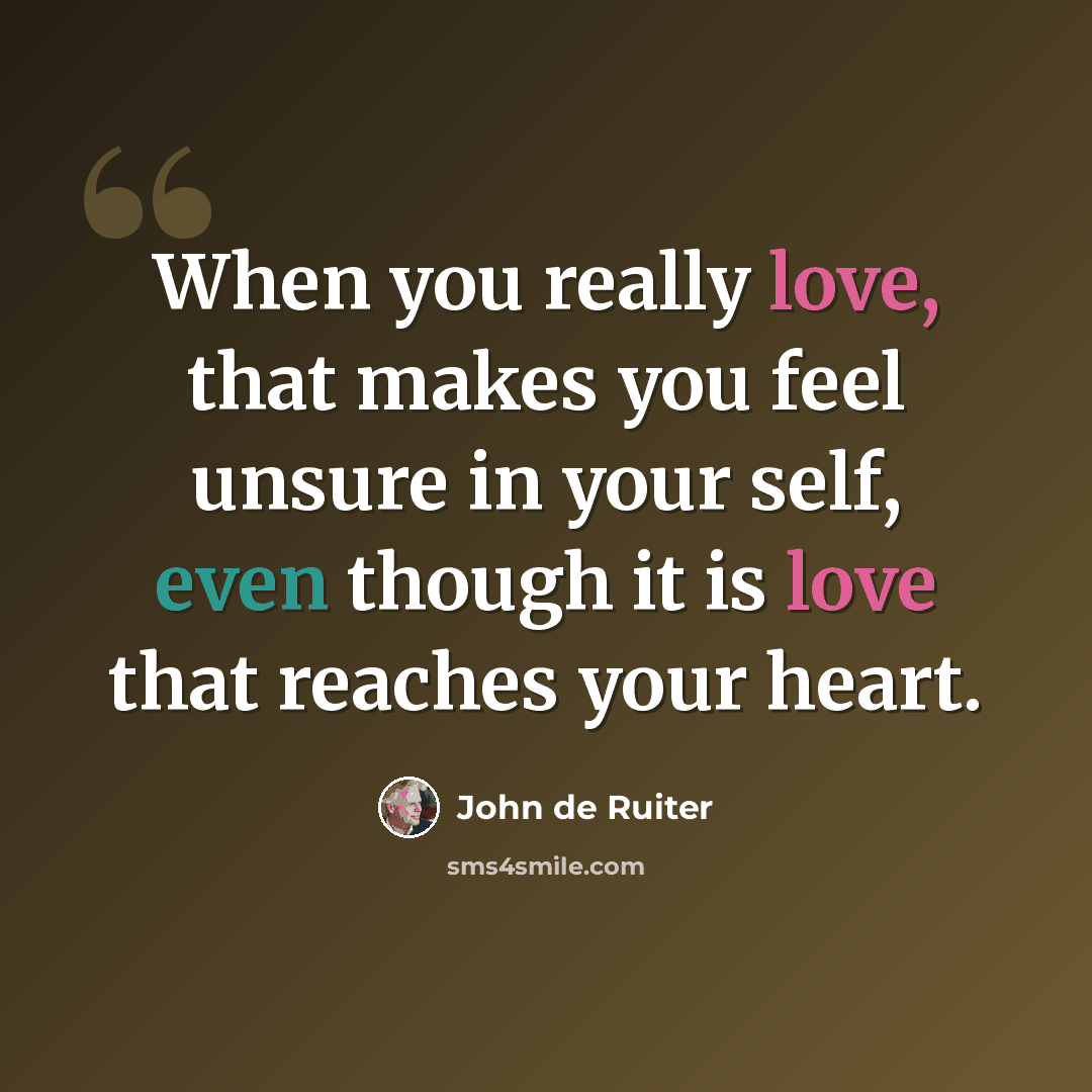 “When you really love, that makes you feel unsure in your self, even though it is love that reaches your heart.” quote by John de Ruiter