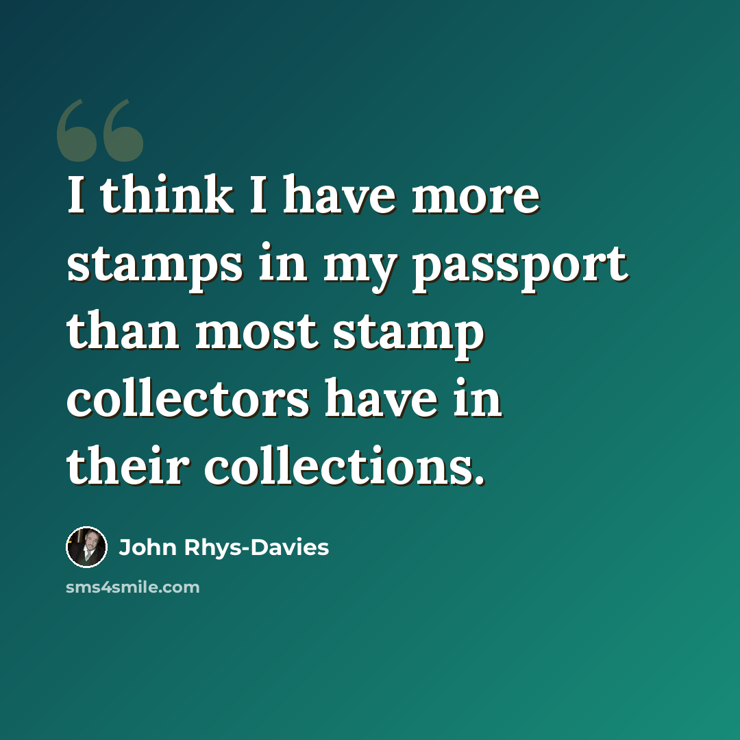 “I think I have more stamps in my passport than most stamp collectors have in their collections.” quote by John Rhys-Davies