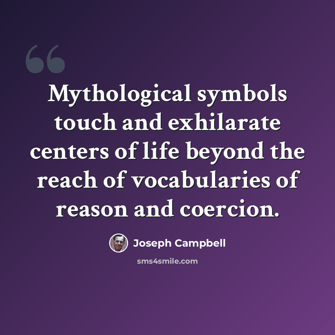 “Mythological symbols touch and exhilarate centers of life beyond the reach of vocabularies of reason and coercion.” quote by Joseph Campbell