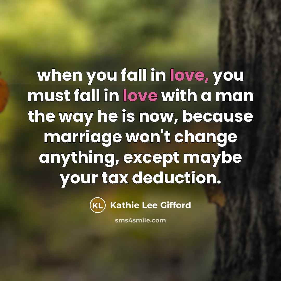 “when you fall in love, you must fall in love with a man the way he is now, because marriage won't change anything, except maybe your tax deduction.” quote by Kathie Lee Gifford
