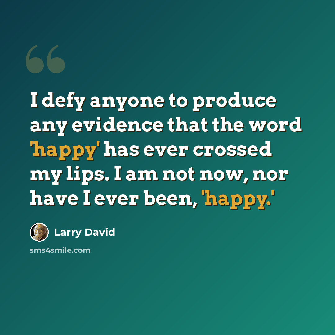 “I defy anyone to produce any evidence that the word 'happy' has ever crossed my lips. I am not now, nor have I ever been, 'happy.'” quote by Larry David