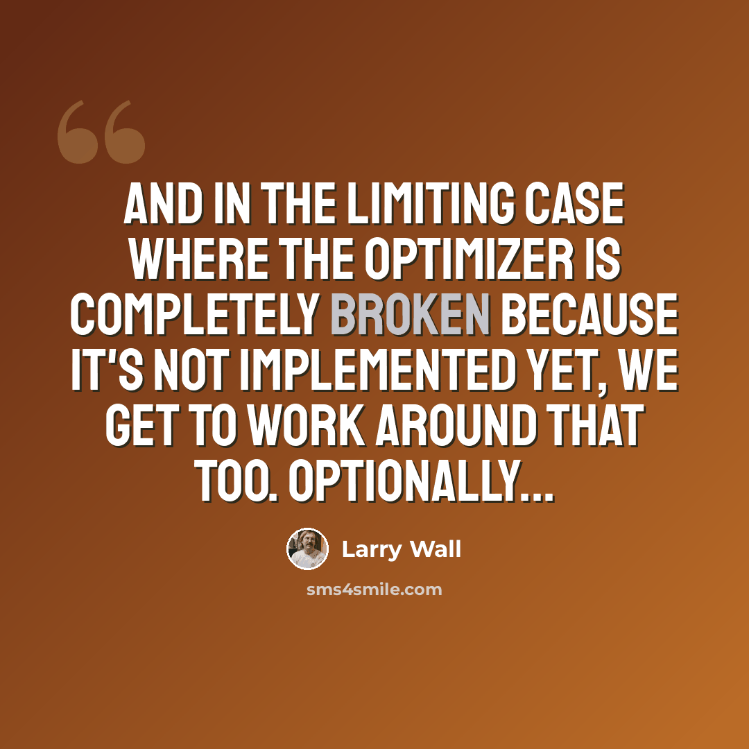 “And in the limiting case where the optimizer is completely broken because it's not implemented yet, we get to work around that too. Optionally...” quote by Larry Wall