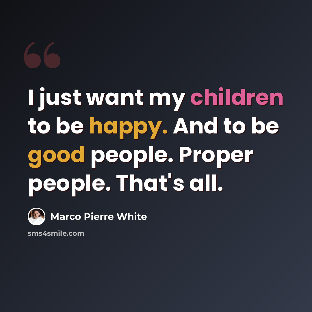 “I just want my children to be happy. And to be good people. Proper people. That's all.” quote by Marco Pierre White