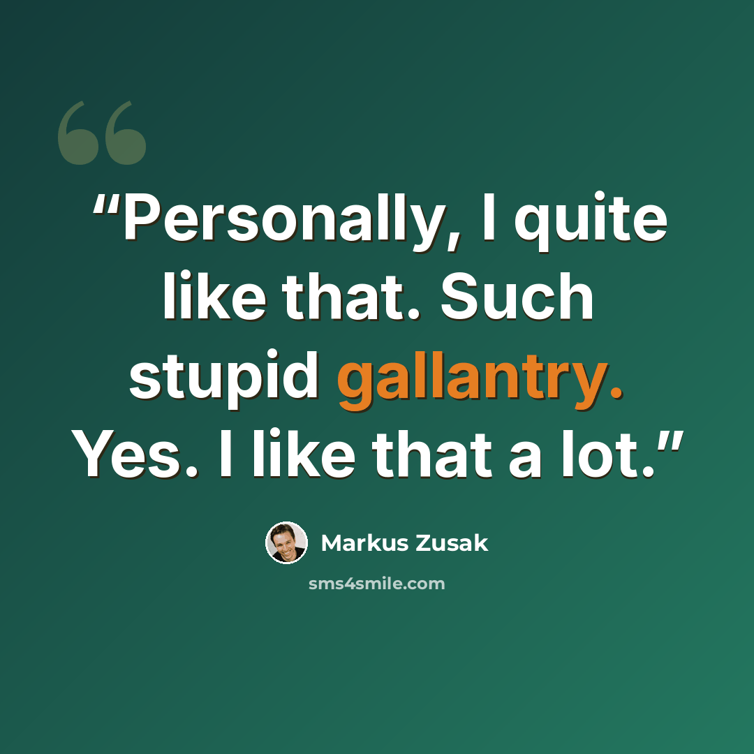 “Personally, I quite like that. Such stupid gallantry. Yes. I like that a lot.” quote by Markus Zusak