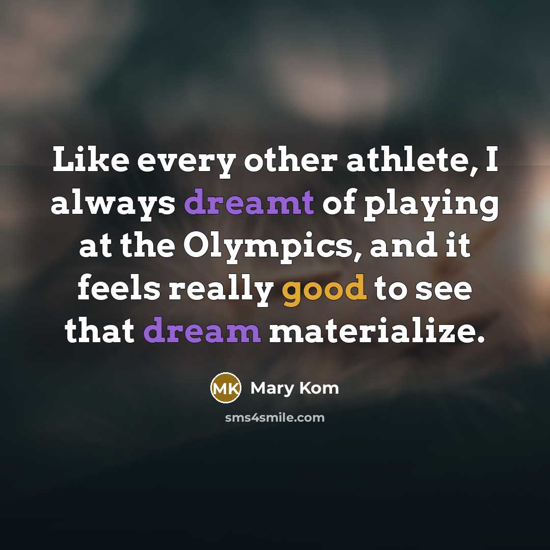 “Like every other athlete, I always dreamt of playing at the Olympics, and it feels really good to see that dream materialize.” quote by Mary Kom