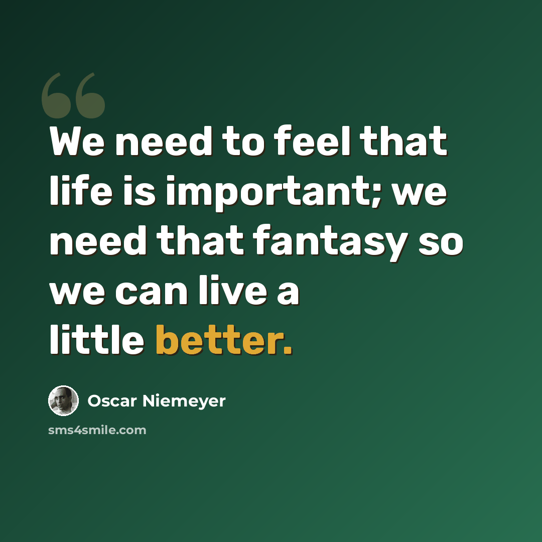 “We need to feel that life is important; we need that fantasy so we can live a little better.” quote by Oscar Niemeyer