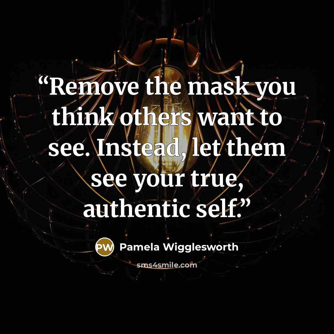 “Remove the mask you think others want to see. Instead, let them see your true, authentic self.” quote by Pamela Wigglesworth
