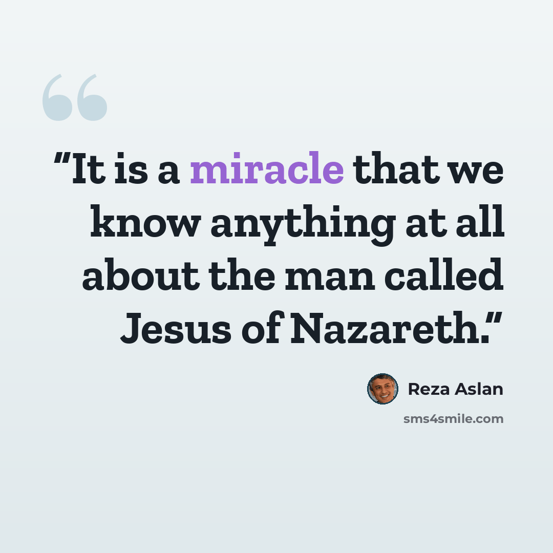 “It is a miracle that we know anything at all about the man called Jesus of Nazareth.” quote by Reza Aslan