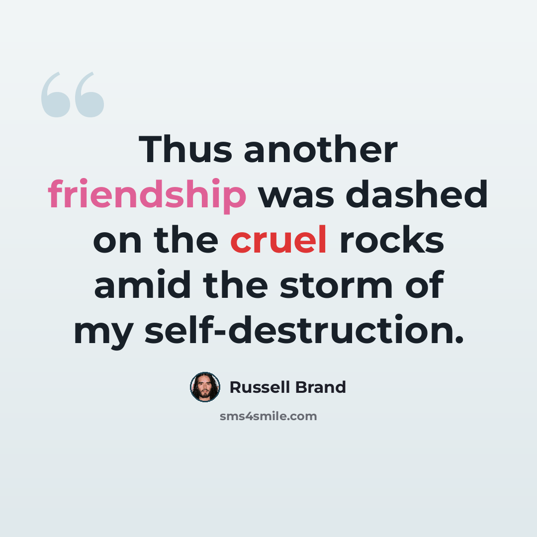 “Thus another friendship was dashed on the cruel rocks amid the storm of my self-destruction.” quote by Russell Brand