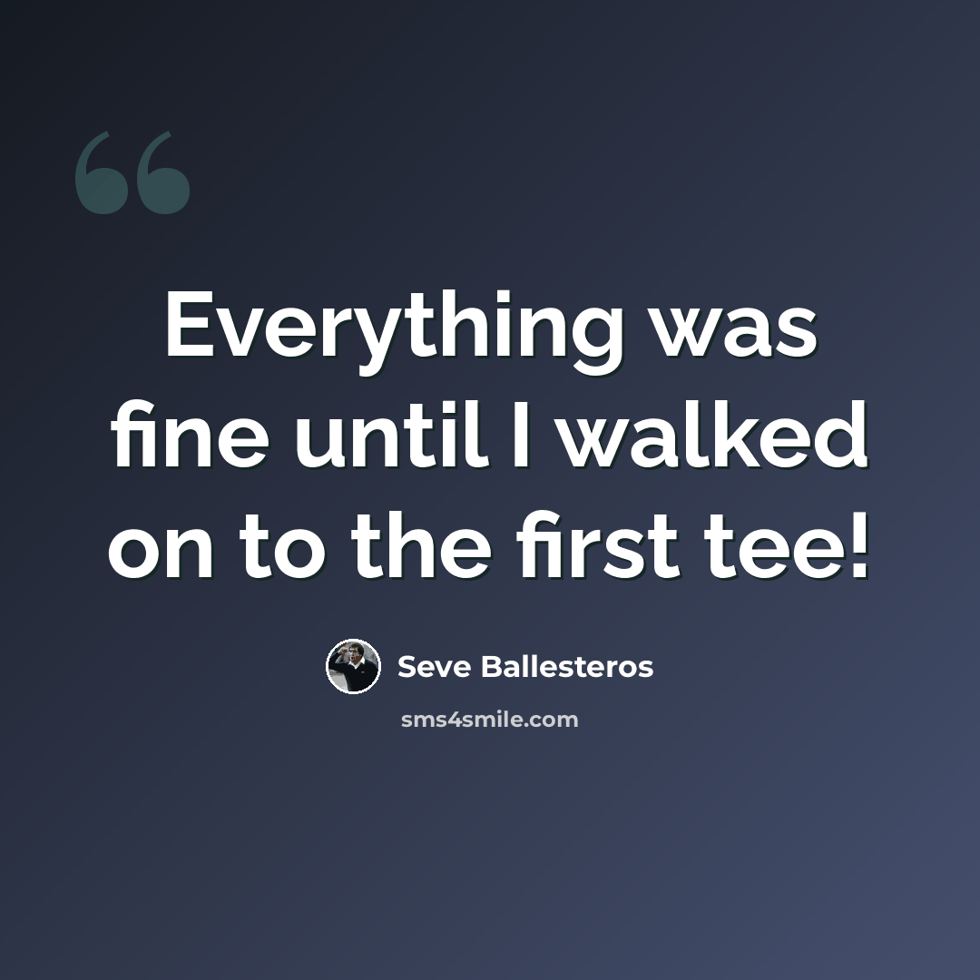 “Everything was fine until I walked on to the first tee!” quote by Seve Ballesteros
