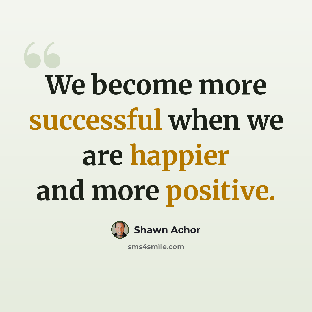 “We become more successful when we are happier and more positive.” quote by Shawn Achor