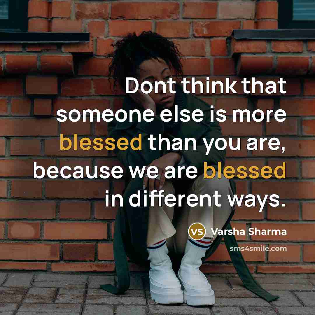 “Dont think that someone else is more blessed than you are, because we are blessed in different ways.” quote by Varsha Sharma