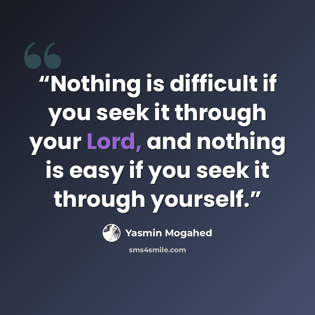 “Nothing is difficult if you seek it through your Lord, and nothing is easy if you seek it through yourself.” quote by Yasmin Mogahed