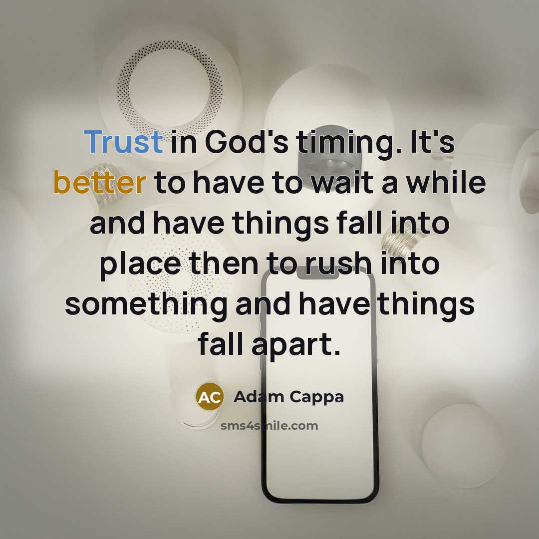 “Trust in God's timing. It's better to have to wait a while and have things fall into place then to rush into something and have things fall apart.” quote by Adam Cappa
