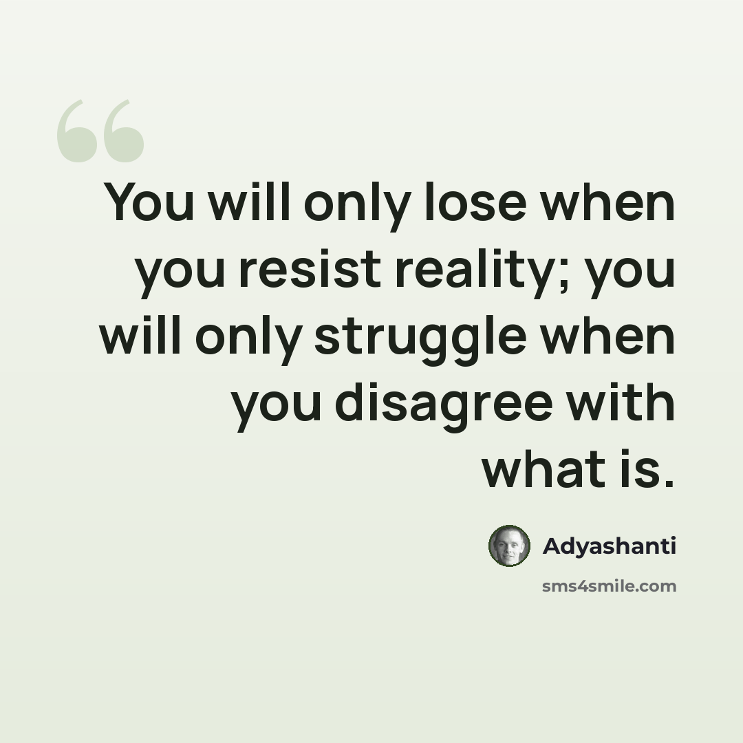 “You will only lose when you resist reality; you will only struggle when you disagree with what is.” quote by Adyashanti