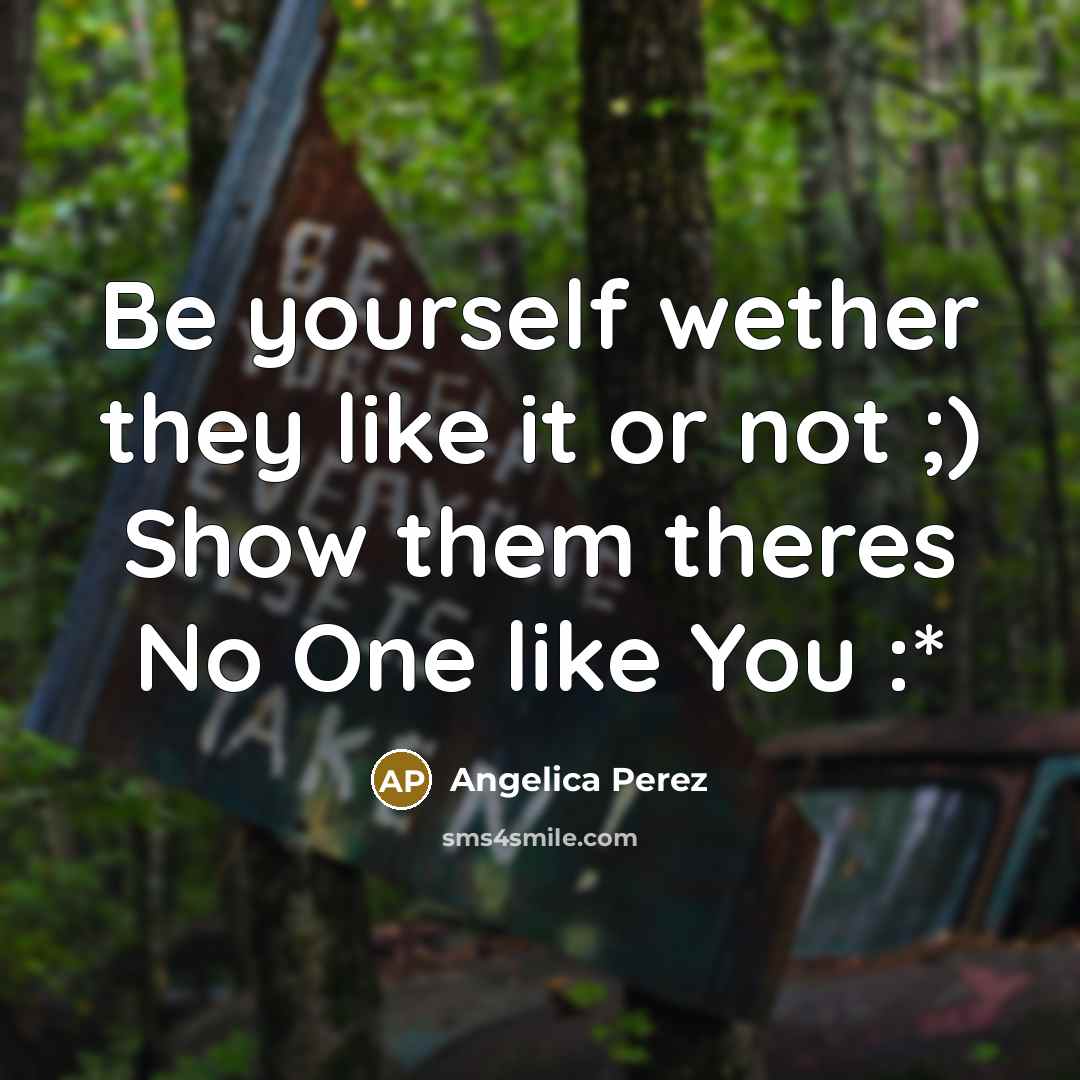 “Be yourself wether they like it or not ;) Show them theres No One like You :*” quote by Angelica Perez