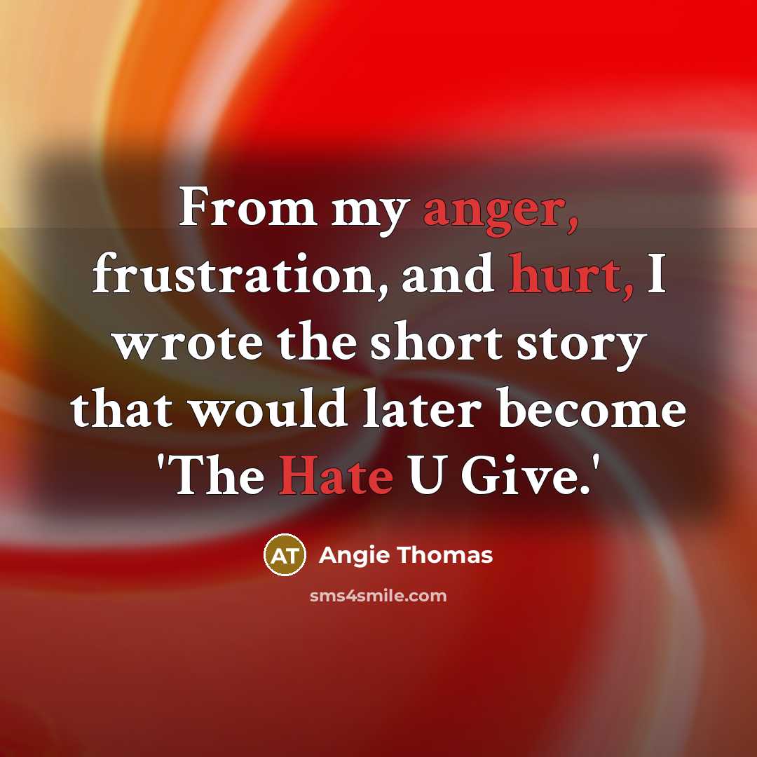 “From my anger, frustration, and hurt, I wrote the short story that would later become 'The Hate U Give.'” quote by Angie Thomas