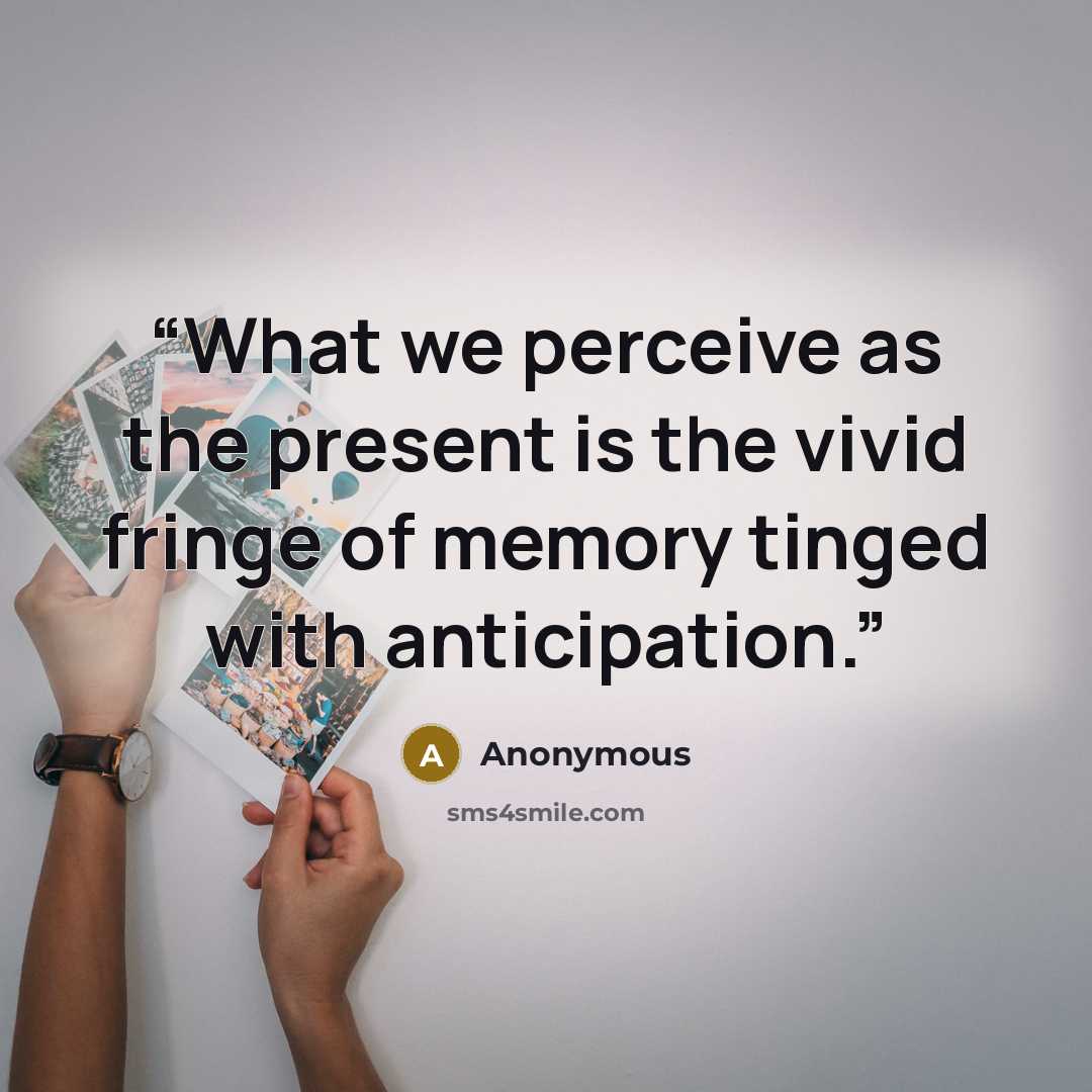 “What we perceive as the present is the vivid fringe of memory tinged with anticipation.” quote by Anonymous