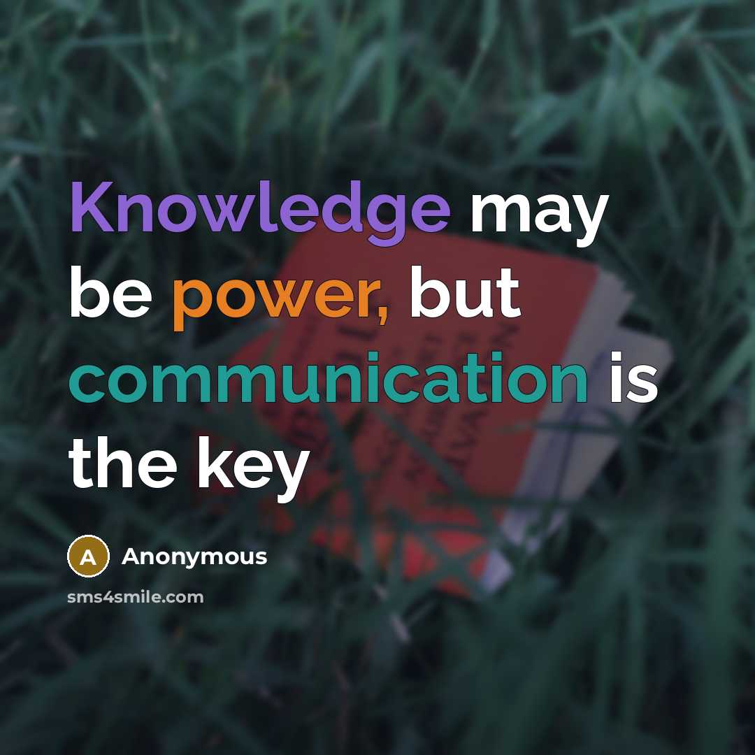 “Knowledge may be power, but communication is the key” quote by Anonymous