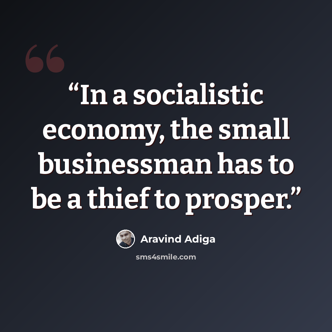 “In a socialistic economy, the small businessman has to be a thief to prosper.” quote by Aravind Adiga