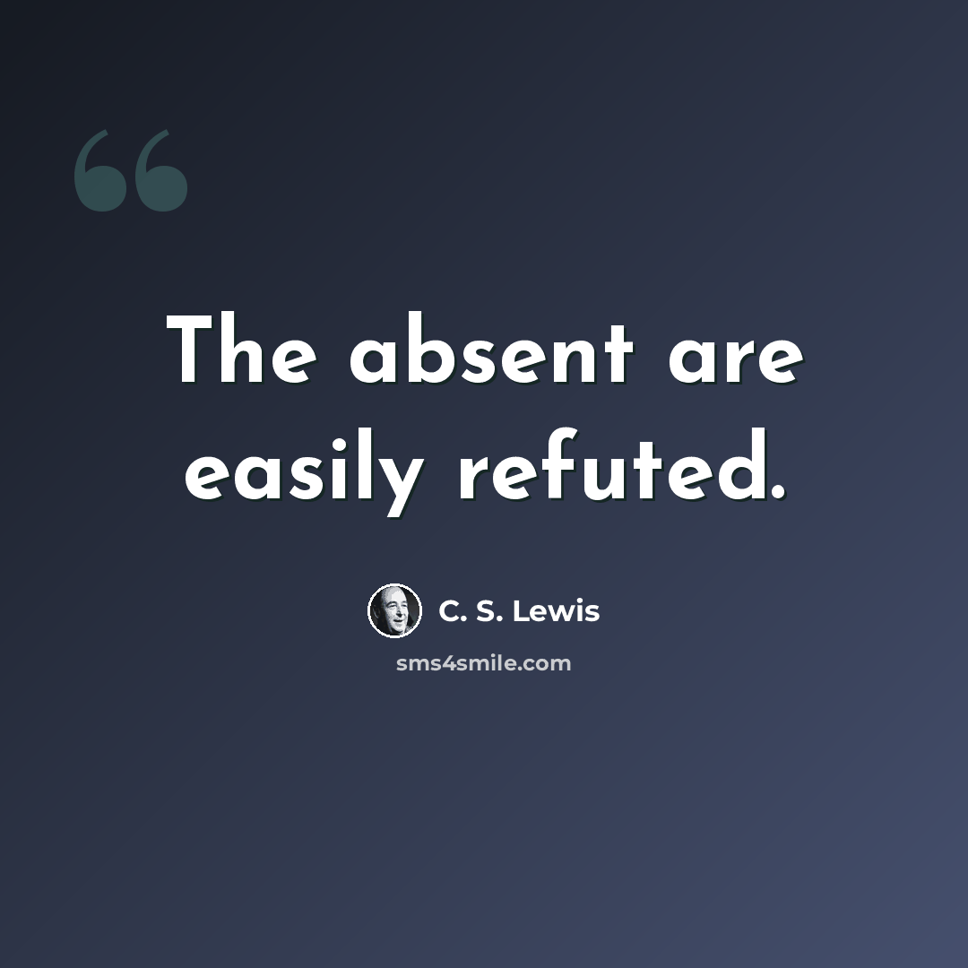 “The absent are easily refuted.” quote by C. S. Lewis