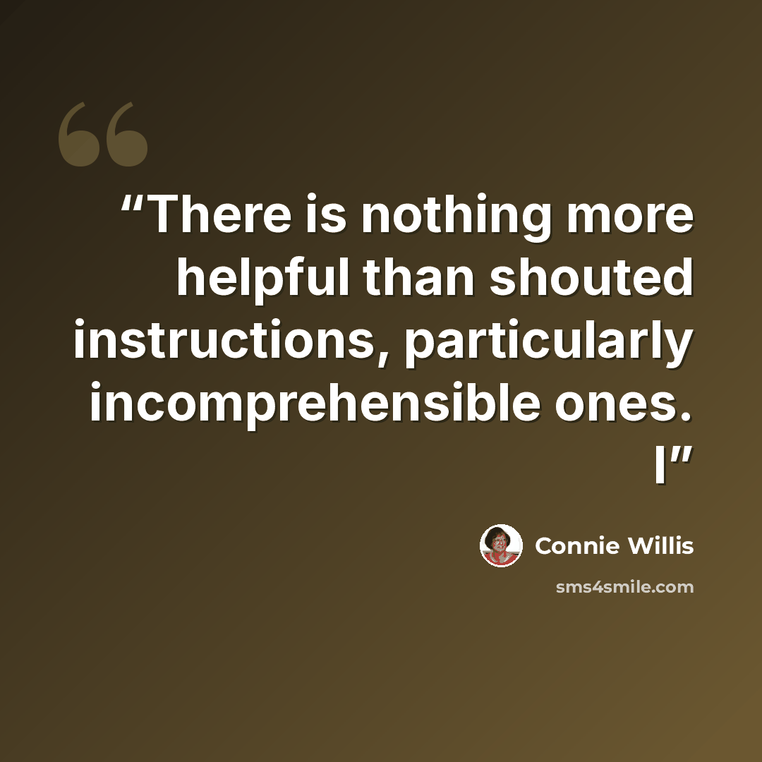 “There is nothing more helpful than shouted instructions, particularly incomprehensible ones. I” quote by Connie Willis