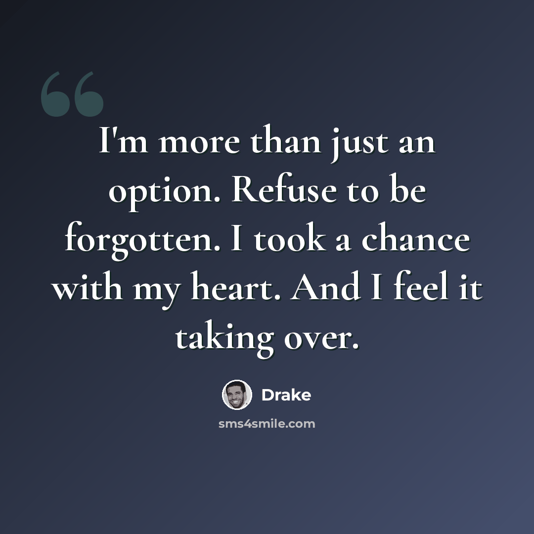 “I'm more than just an option. Refuse to be forgotten. I took a chance with my heart. And I feel it taking over.” quote by Drake