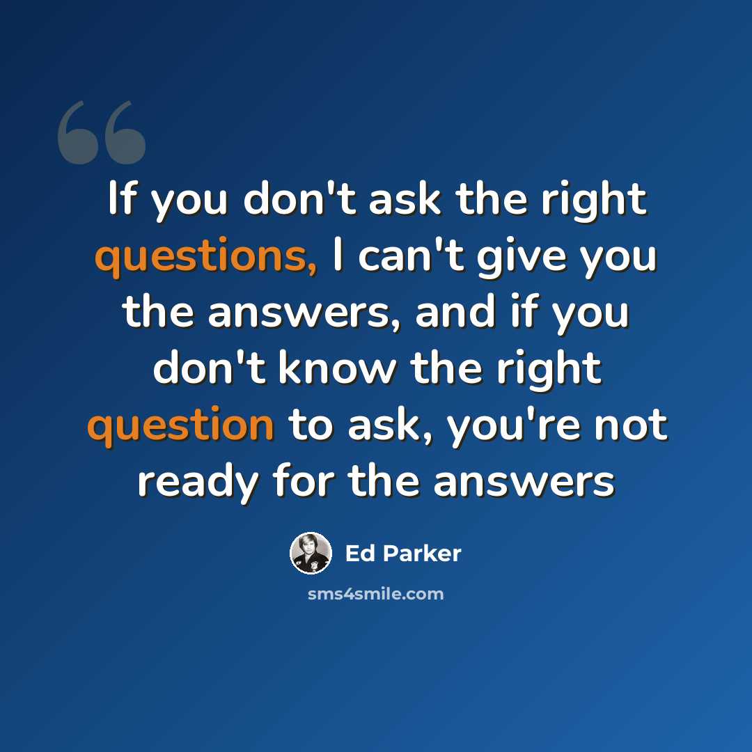 “If you don't ask the right questions, I can't give you the answers, and if you don't know the right question to ask, you're not ready for the answers” quote by Ed Parker