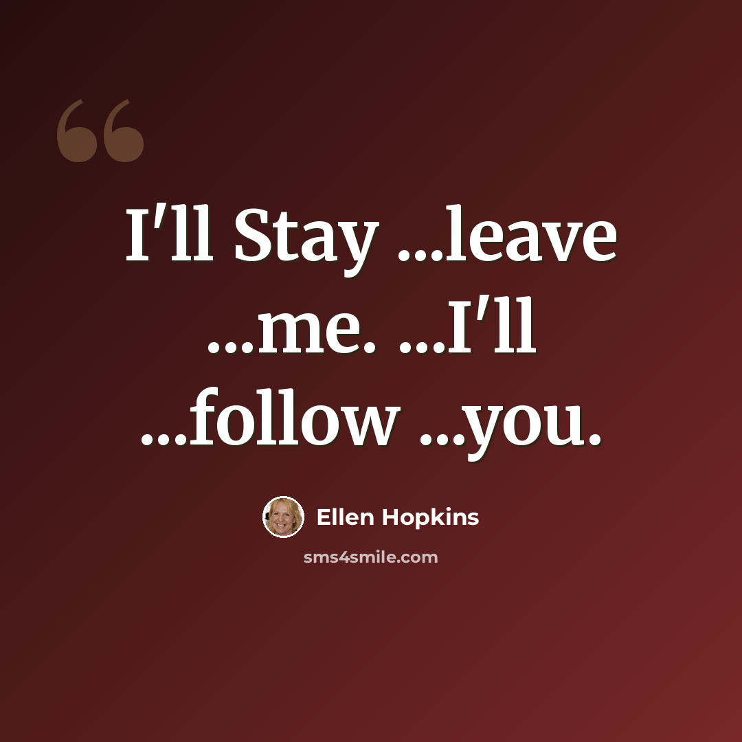 “I'll Stay ...leave ...me. ...I'll ...follow ...you.” quote by Ellen Hopkins