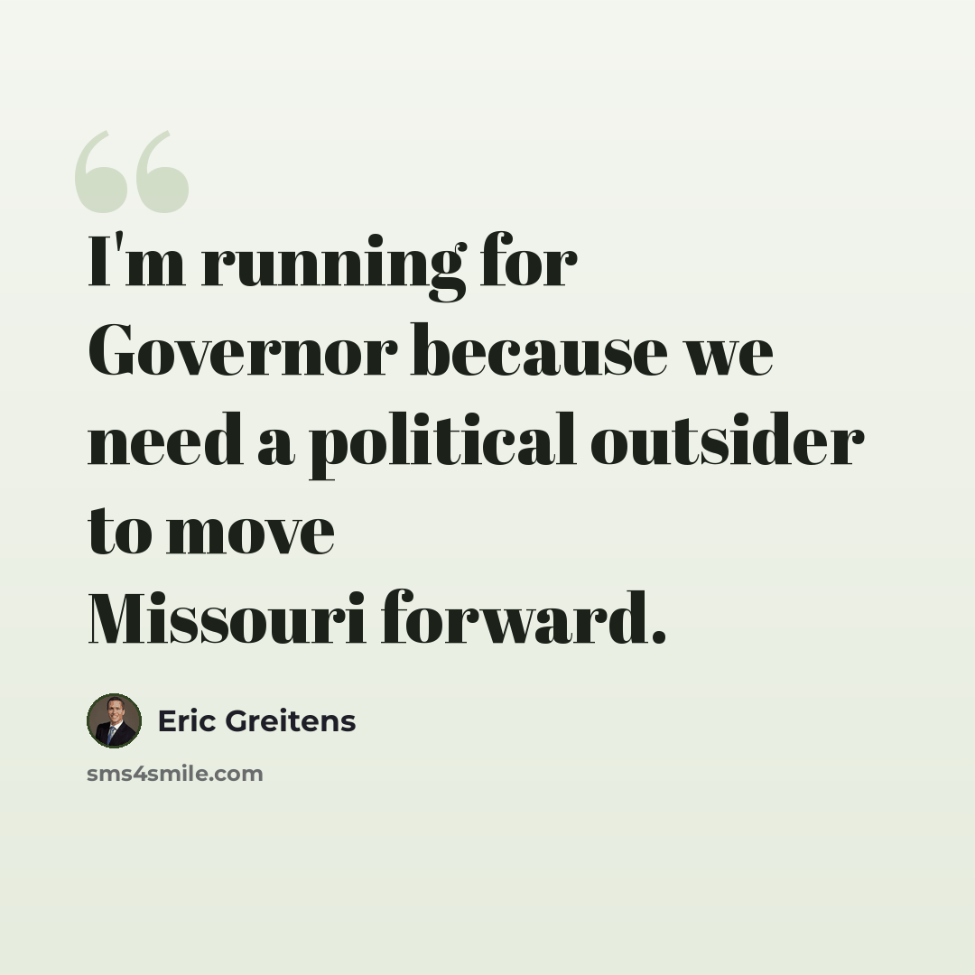 “I'm running for Governor because we need a political outsider to move Missouri forward.” quote by Eric Greitens
