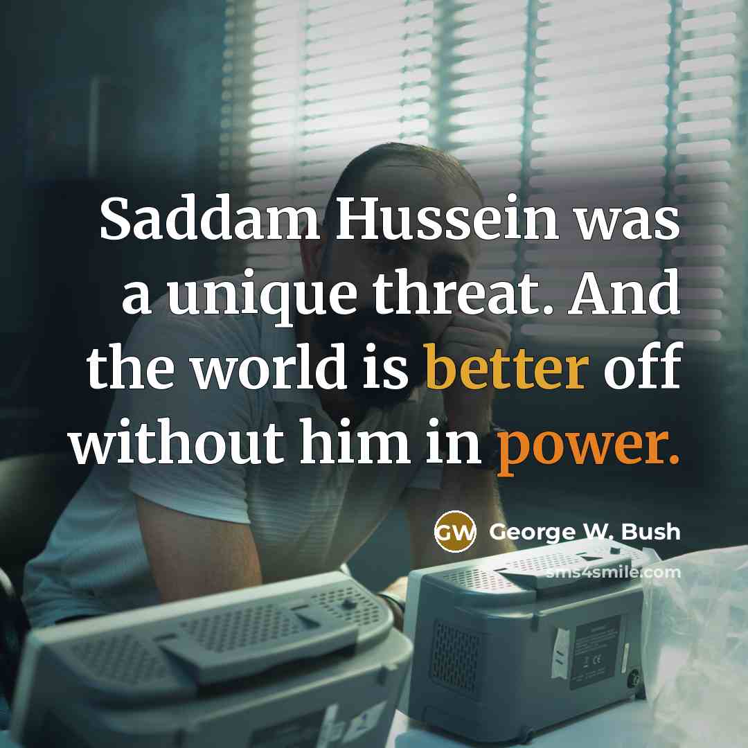 “Saddam Hussein was a unique threat. And the world is better off without him in power.” quote by George W. Bush