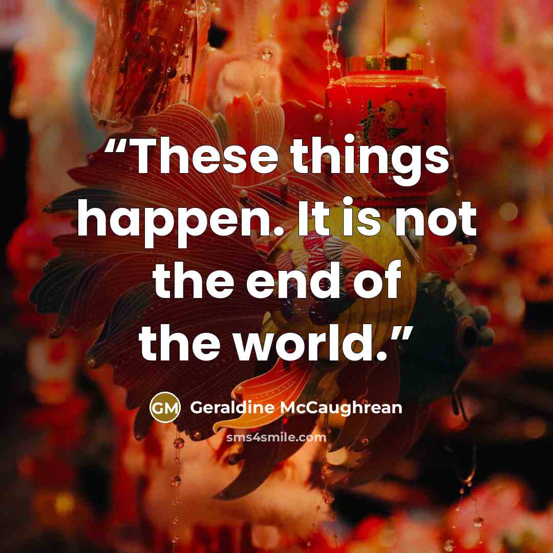 “These things happen. It is not the end of the world.” quote by Geraldine McCaughrean