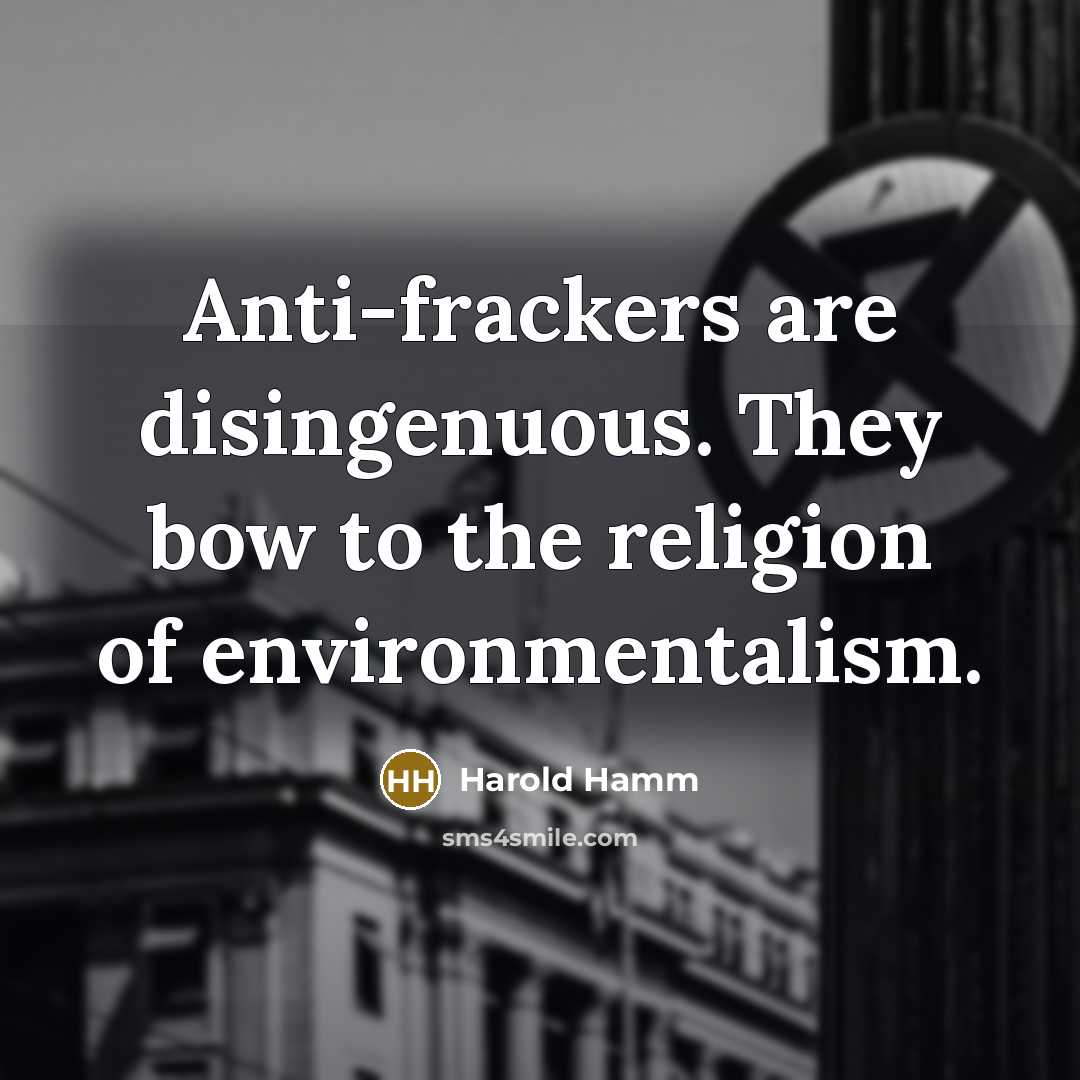 “Anti-frackers are disingenuous. They bow to the religion of environmentalism.” quote by Harold Hamm