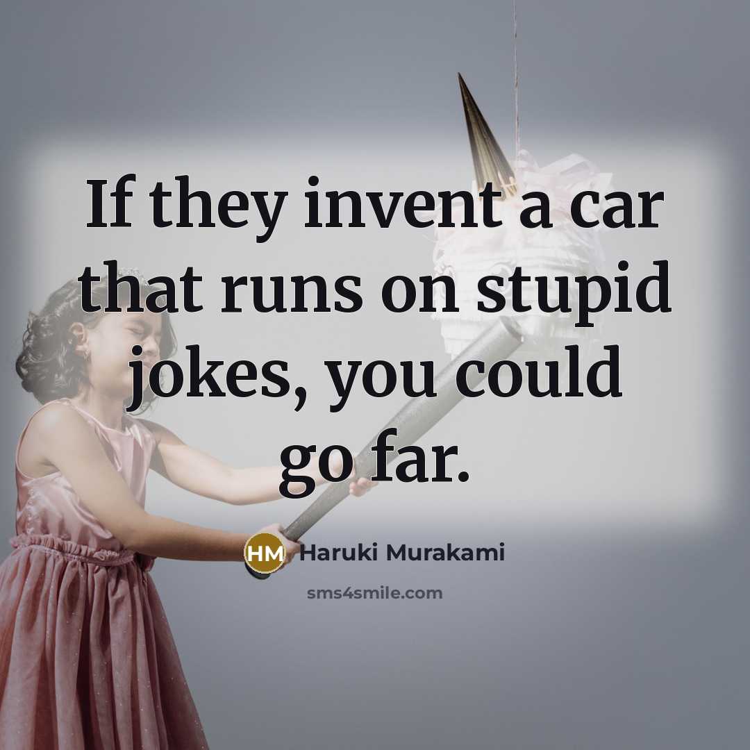“If they invent a car that runs on stupid jokes, you could go far.” quote by Haruki Murakami