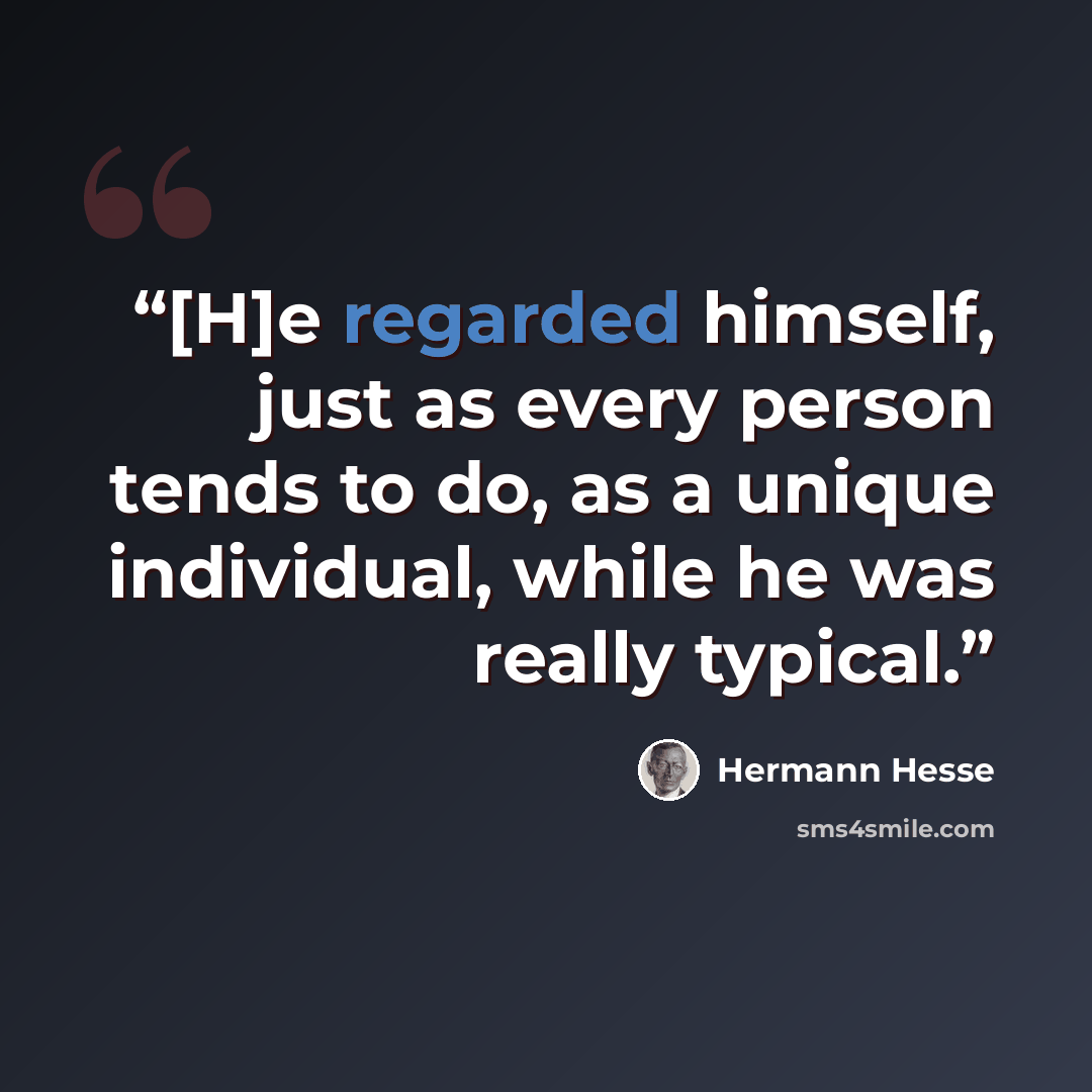 “[H]e regarded himself, just as every person tends to do, as a unique individual, while he was really typical.” quote by Hermann Hesse