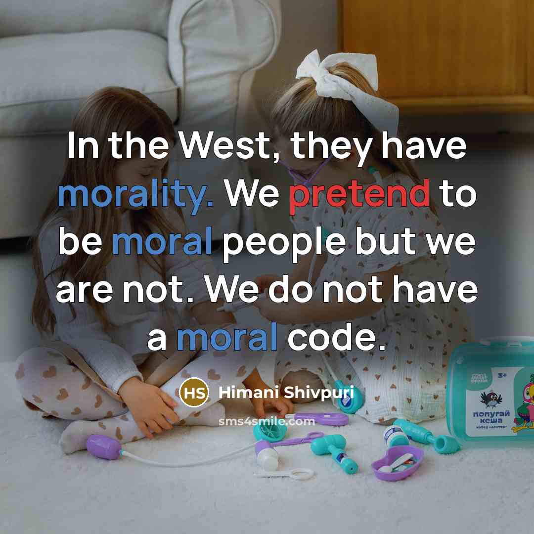 “In the West, they have morality. We pretend to be moral people but we are not. We do not have a moral code.” quote by Himani Shivpuri