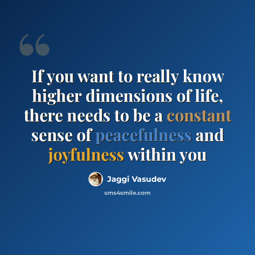 “If you want to really know higher dimensions of life, there needs to be a constant sense of peacefulness and joyfulness within you” quote by Jaggi Vasudev