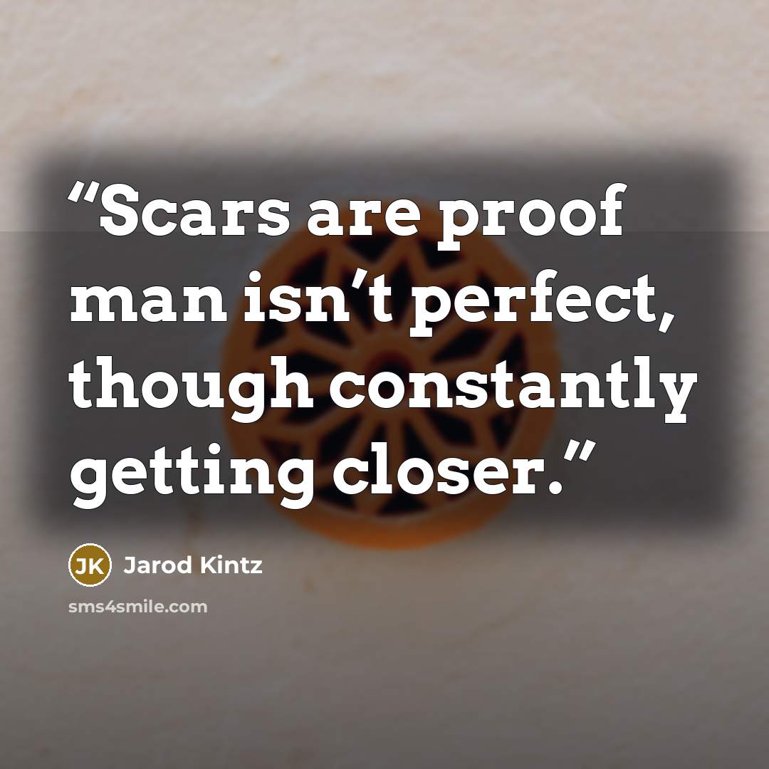 “Scars are proof man isn’t perfect, though constantly getting closer.” quote by Jarod Kintz