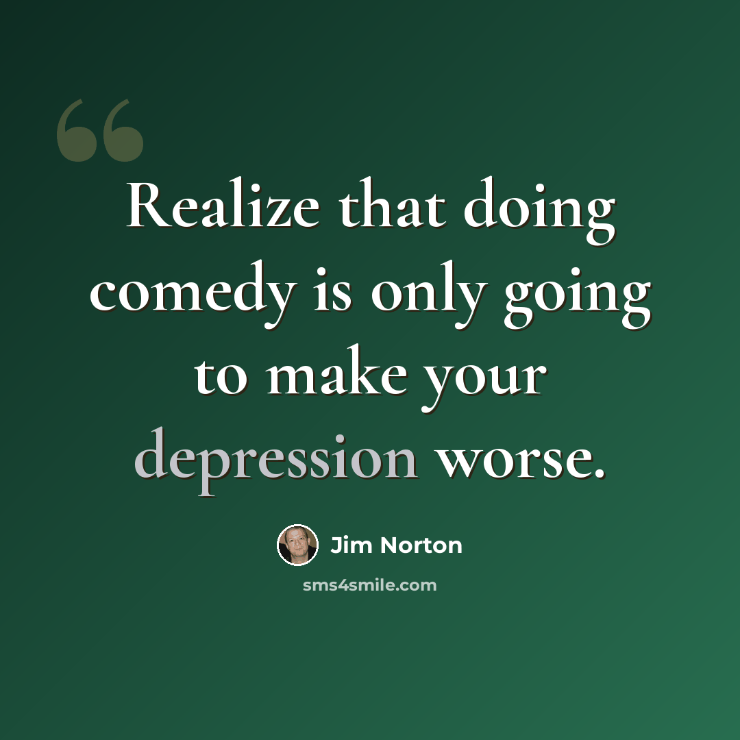 “Realize that doing comedy is only going to make your depression worse.” quote by Jim Norton