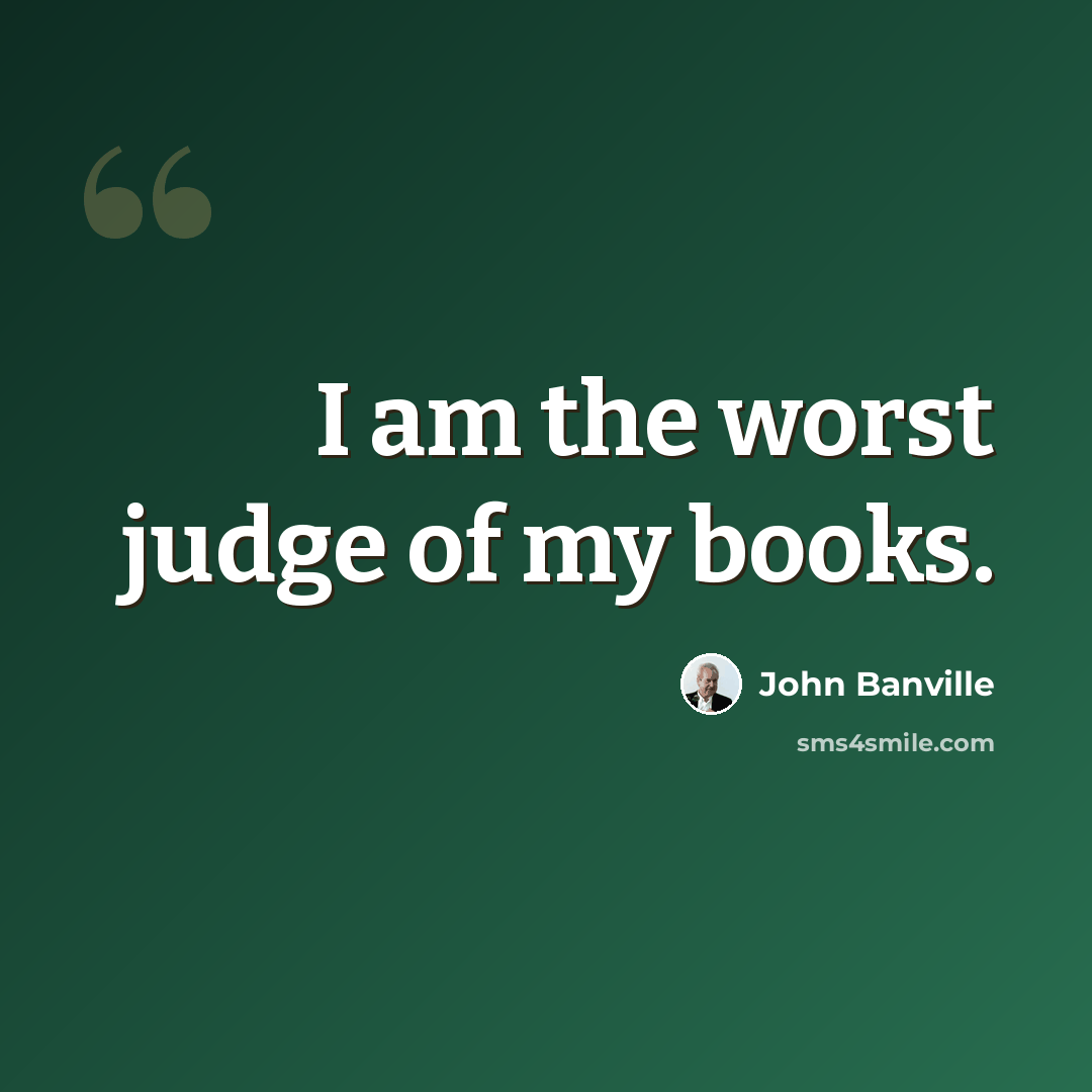 “I am the worst judge of my books.” quote by John Banville