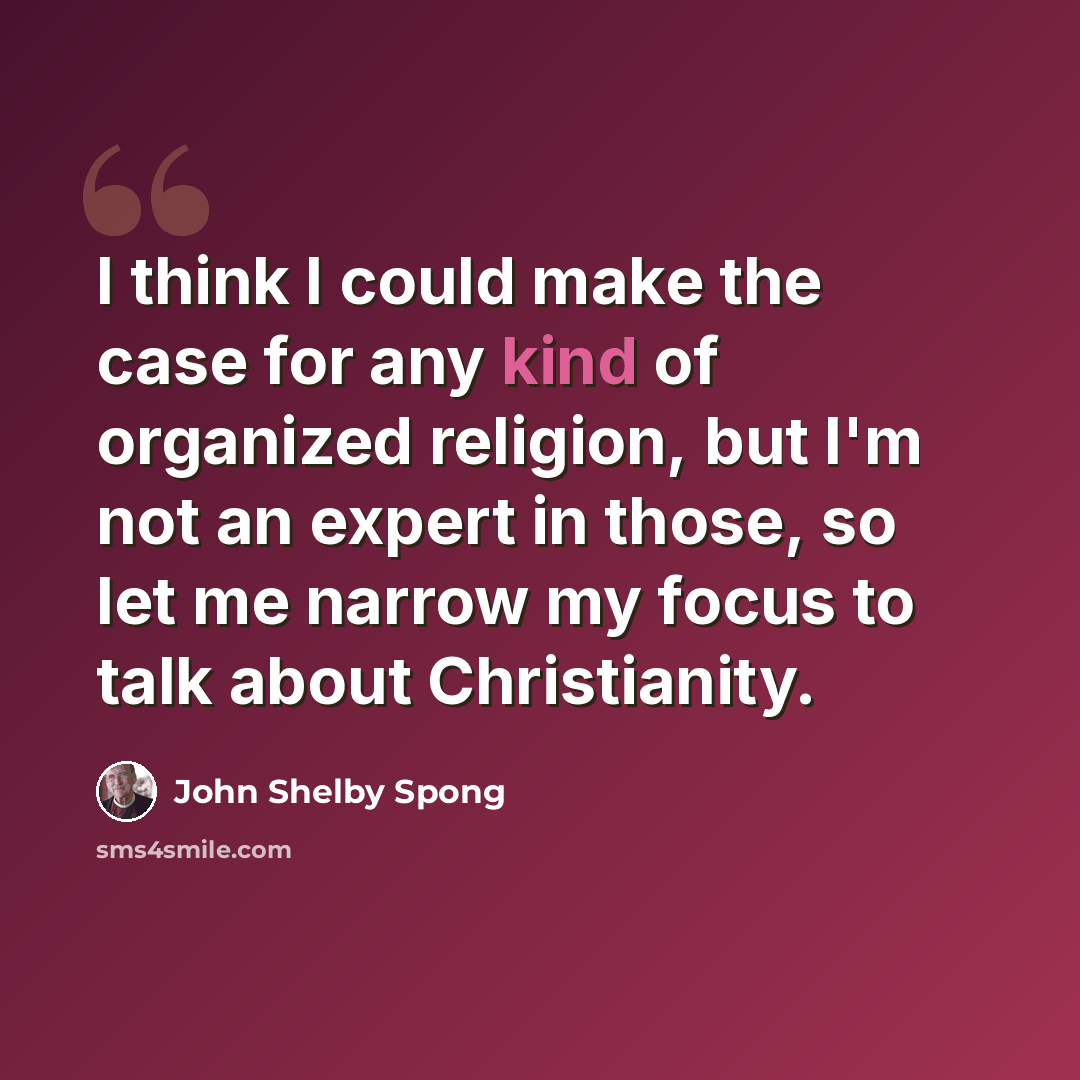 “I think I could make the case for any kind of organized religion, but I'm not an expert in those, so let me narrow my focus to talk about Christianity.” quote by John Shelby Spong
