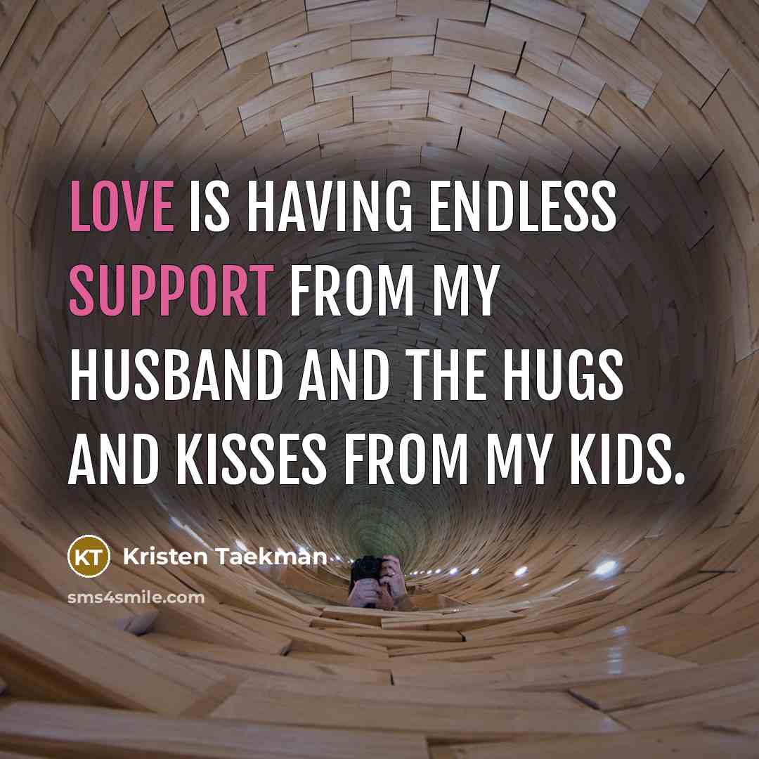 “Love is having endless support from my husband and the hugs and kisses from my kids.” quote by Kristen Taekman