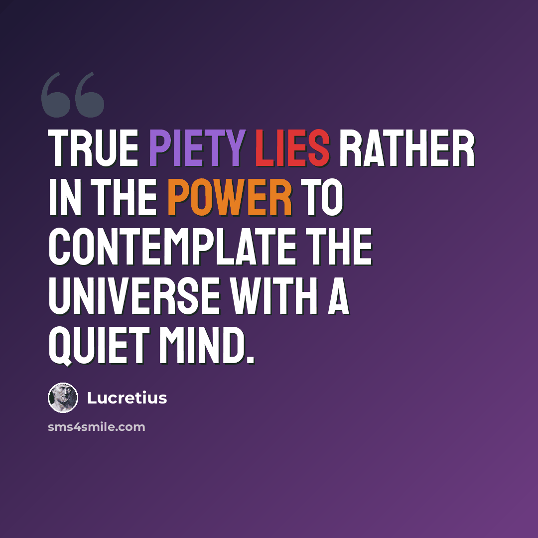 “True piety lies rather in the power to contemplate the universe with a quiet mind.” quote by Lucretius