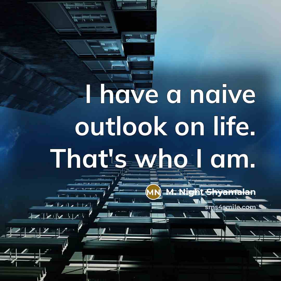 “I have a naive outlook on life. That's who I am.” quote by M. Night Shyamalan