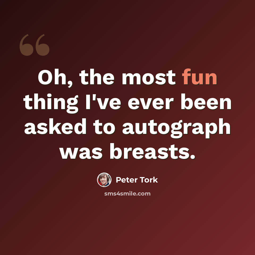 “Oh, the most fun thing I've ever been asked to autograph was breasts.” quote by Peter Tork