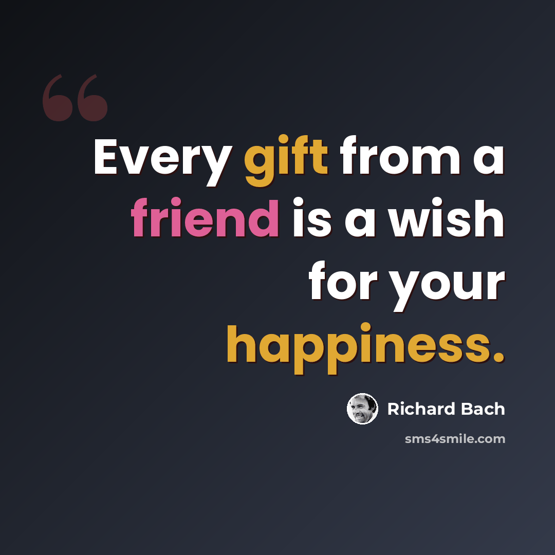 “Every gift from a friend is a wish for your happiness.” quote by Richard Bach