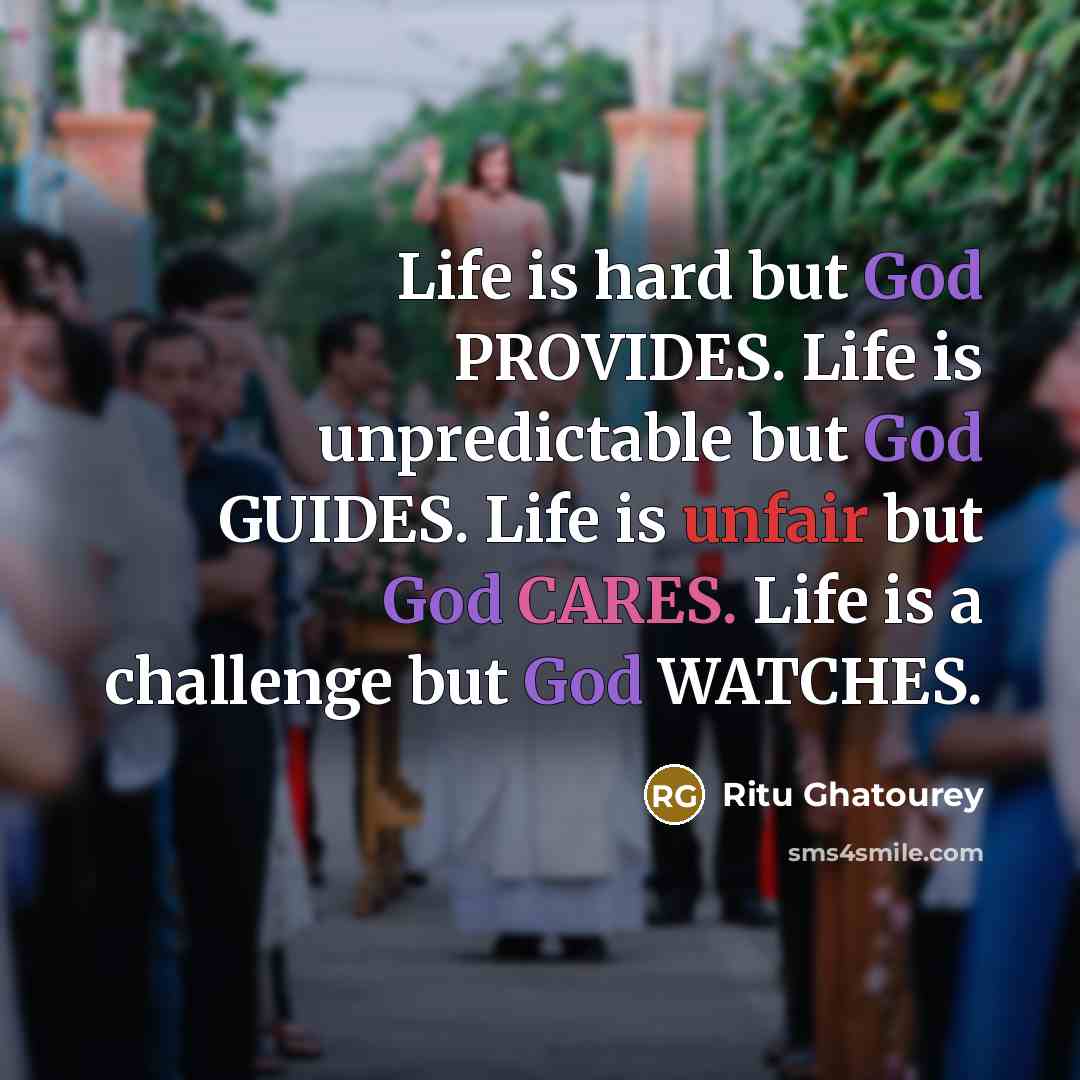 “Life is hard but God PROVIDES. Life is unpredictable but God GUIDES. Life is unfair but God CARES. Life is a challenge but God WATCHES.” quote by Ritu Ghatourey